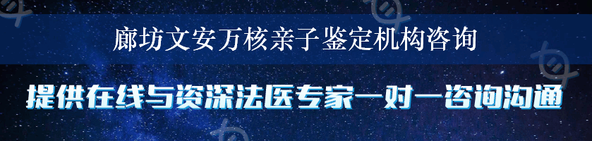 廊坊文安万核亲子鉴定机构咨询